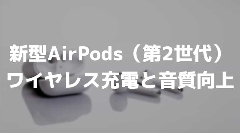 新型AirPods（第2世代）はワイヤレス充電と音質向上が魅力！Siriも使える新型を調べてみた